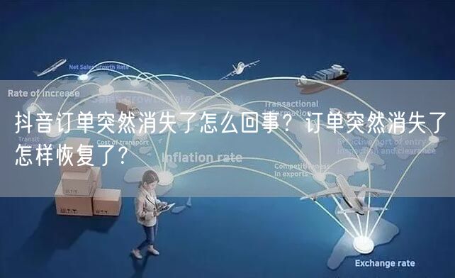 抖音订单突然消失了怎么回事?订单突然消失了怎样恢复了?