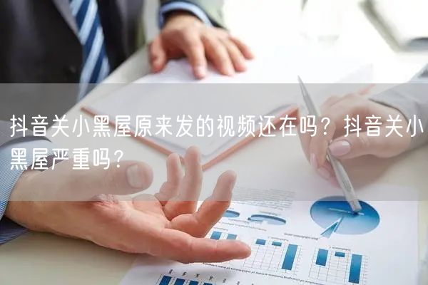 抖音关小黑屋原来发的视频还在吗?抖音关小黑屋严重吗?