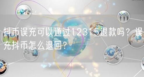 抖币误充可以通过12315退款吗?误充抖币怎么退回?