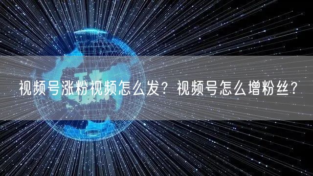 视频号涨粉视频怎么发？视频号怎么增粉丝？