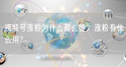 视频号涨粉为什么那么慢？涨粉有什么用？