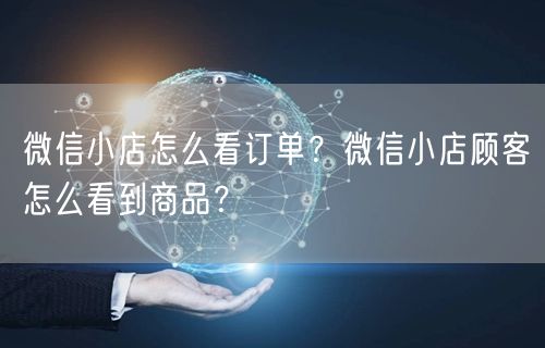 微信小店怎么看订单？微信小店顾客怎么看到商品？