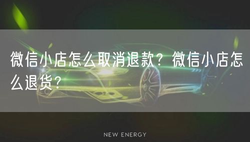 微信小店怎么取消退款？微信小店怎么退货？