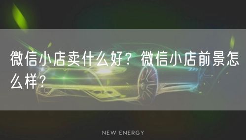 微信小店卖什么好？微信小店前景怎么样？