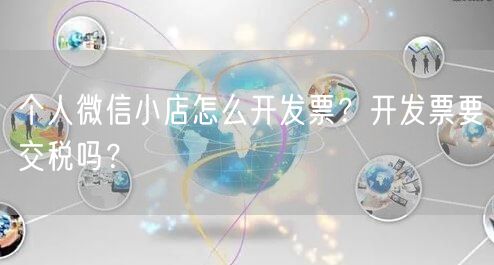 个人微信小店怎么开发票？开发票要交税吗？