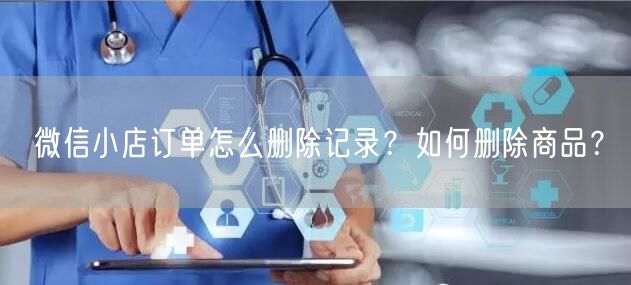 微信小店订单怎么删除记录？如何删除商品？