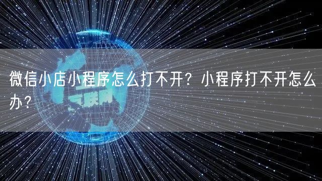 微信小店小程序怎么打不开？小程序打不开怎么办？