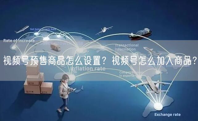 视频号预售商品怎么设置？视频号怎么加入商品？