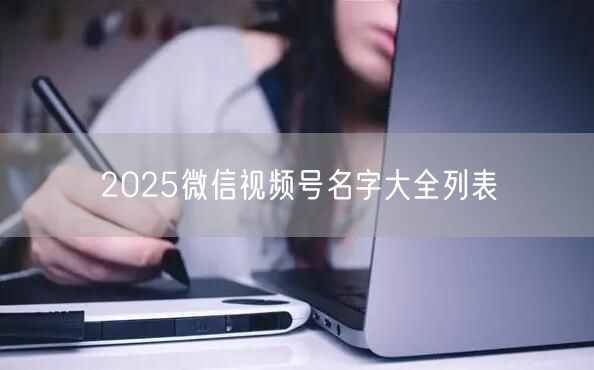 2025微信视频号名字大全列表