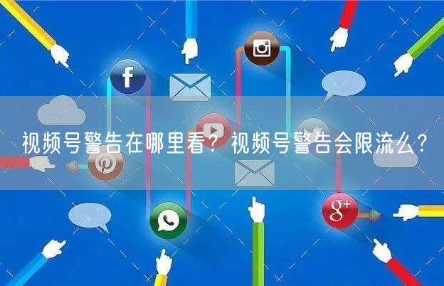 视频号警告在哪里看？视频号警告会限流么？