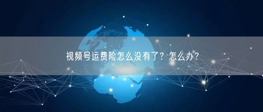 视频号运费险怎么没有了？怎么办？