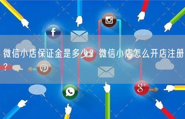 微信小店保证金是多少？微信小店怎么开店注册？