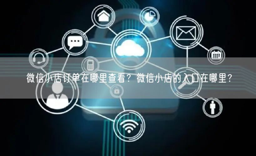 微信小店订单在哪里查看？微信小店的入口在哪里？