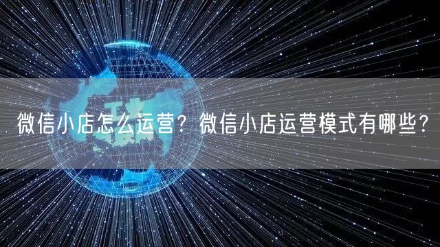微信小店怎么运营？微信小店运营模式有哪些？