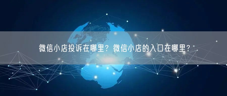 微信小店投诉在哪里？微信小店的入口在哪里？