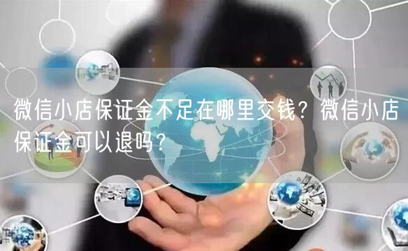 微信小店保证金不足在哪里交钱？微信小店保证金可以退吗？