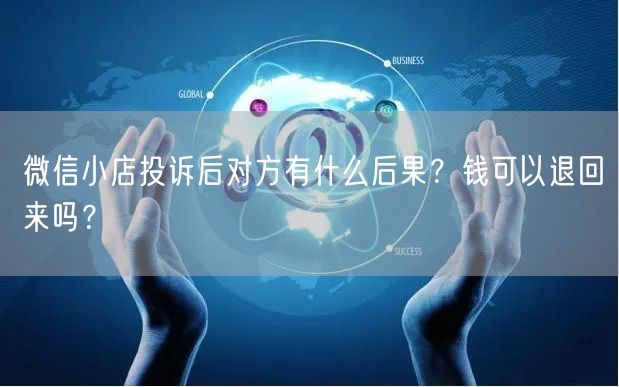 微信小店投诉后对方有什么后果？钱可以退回来吗？