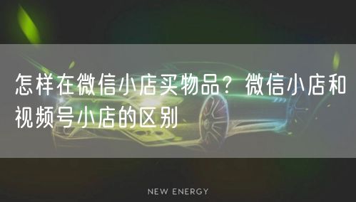怎样在微信小店买物品？微信小店和视频号小店的区别
