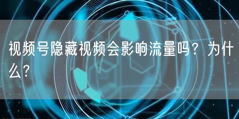 视频号隐藏视频会影响流量吗？为什么？