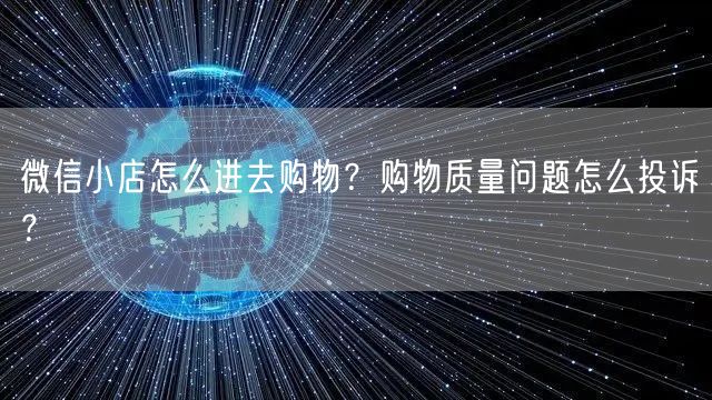 微信小店怎么进去购物？购物质量问题怎么投诉？