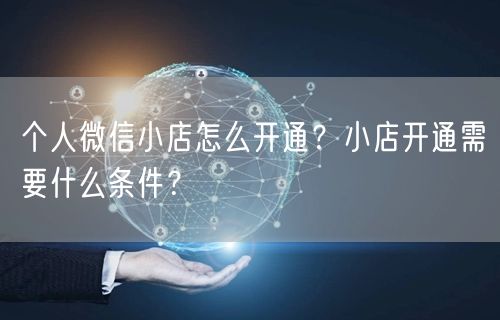 个人微信小店怎么开通？小店开通需要什么条件？