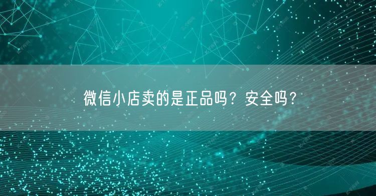 微信小店卖的是正品吗？安全吗？