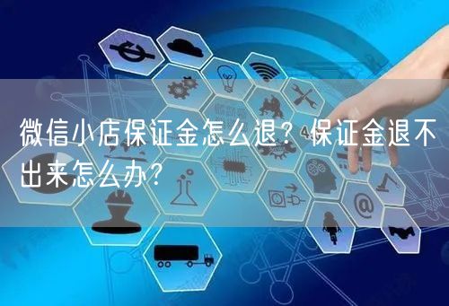 微信小店保证金怎么退？保证金退不出来怎么办？