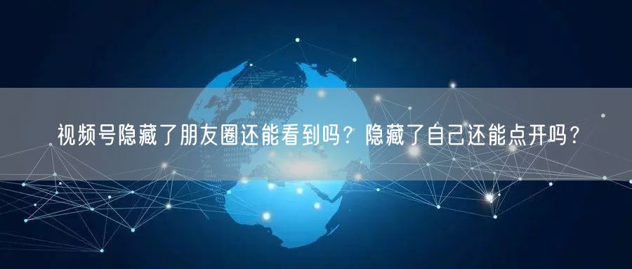 视频号隐藏了朋友圈还能看到吗？隐藏了自己还能点开吗？