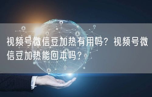 视频号微信豆加热有用吗？视频号微信豆加热能回本吗？