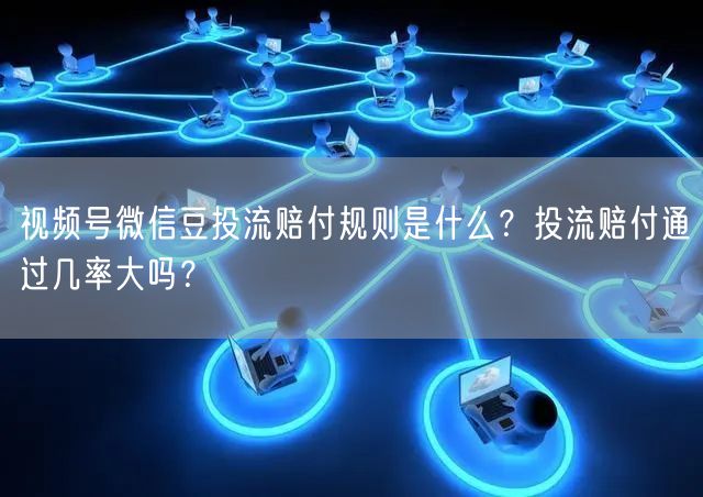 视频号微信豆投流赔付规则是什么？投流赔付通过几率大吗？