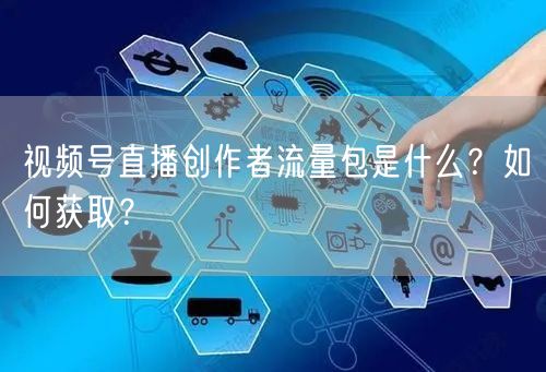 视频号直播创作者流量包是什么？如何获取？