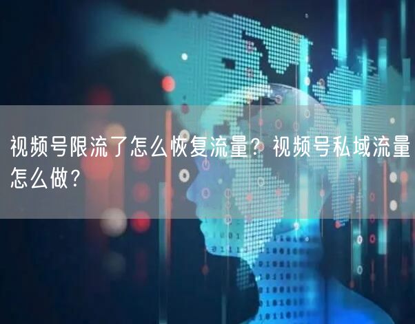 视频号限流了怎么恢复流量？视频号私域流量怎么做？