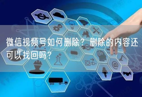 微信视频号如何删除？删除的内容还可以找回吗？