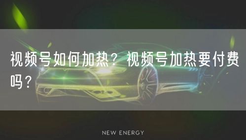 视频号如何加热？视频号加热要付费吗？