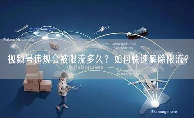 视频号违规会被限流多久？如何快速解除限流？