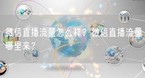 微信直播流量怎么样？微信直播流量哪里来？
