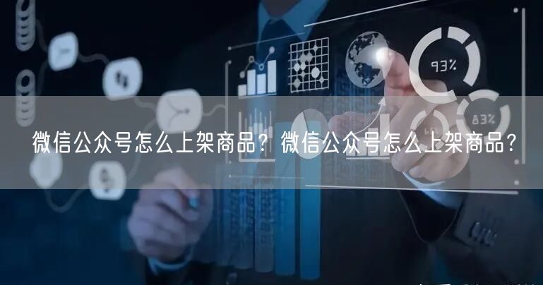 微信公众号怎么上架商品？微信公众号怎么上架商品？