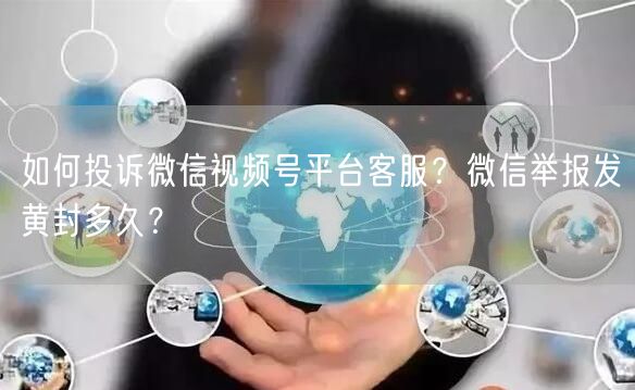 如何投诉微信视频号平台客服？微信举报发黄封多久？