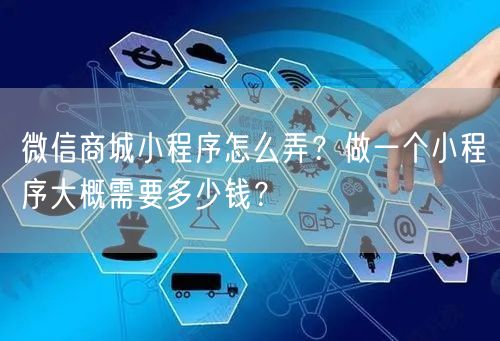 微信商城小程序怎么弄？做一个小程序大概需要多少钱？
