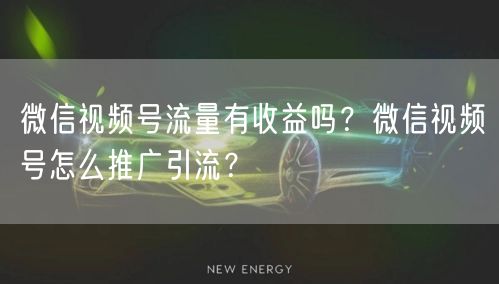 微信视频号流量有收益吗？微信视频号怎么推广引流？