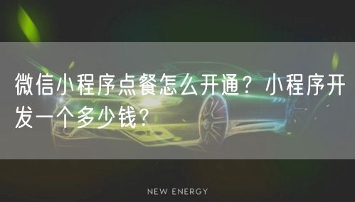 微信小程序点餐怎么开通？小程序开发一个多少钱？