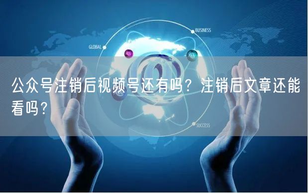 公众号注销后视频号还有吗？注销后文章还能看吗？