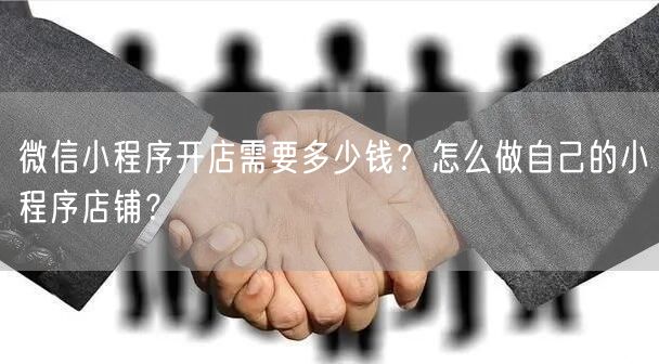 微信小程序开店需要多少钱？怎么做自己的小程序店铺？