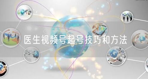 医生视频号起号技巧和方法