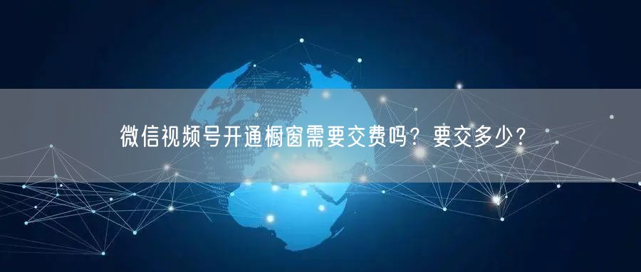 微信视频号开通橱窗需要交费吗？要交多少？