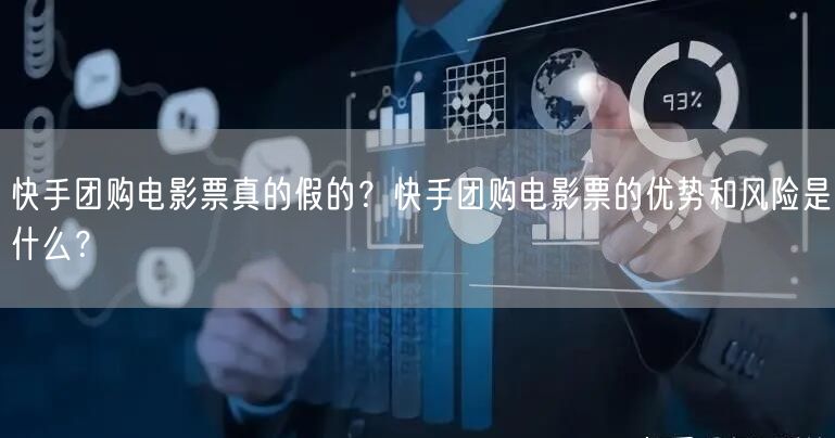 快手团购电影票真的假的？快手团购电影票的优势和风险是什么？