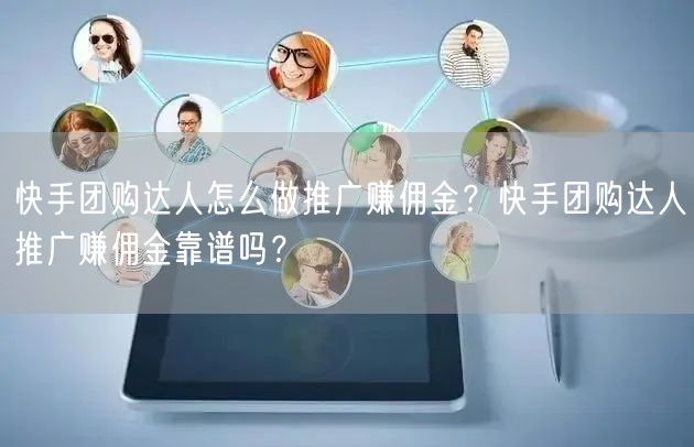 快手团购达人怎么做推广赚佣金？快手团购达人推广赚佣金靠谱吗？