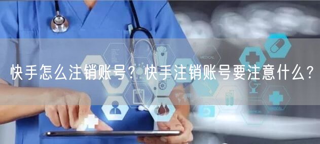 快手怎么注销账号？快手注销账号要注意什么？