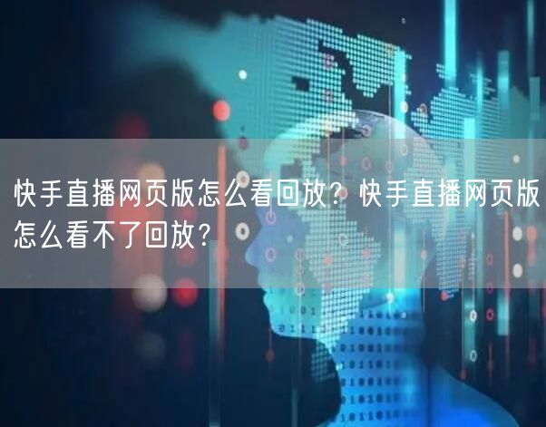 快手直播网页版怎么看回放？快手直播网页版怎么看不了回放？