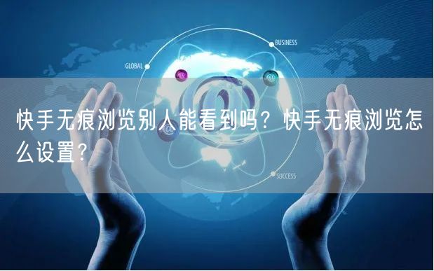 快手无痕浏览别人能看到吗？快手无痕浏览怎么设置？